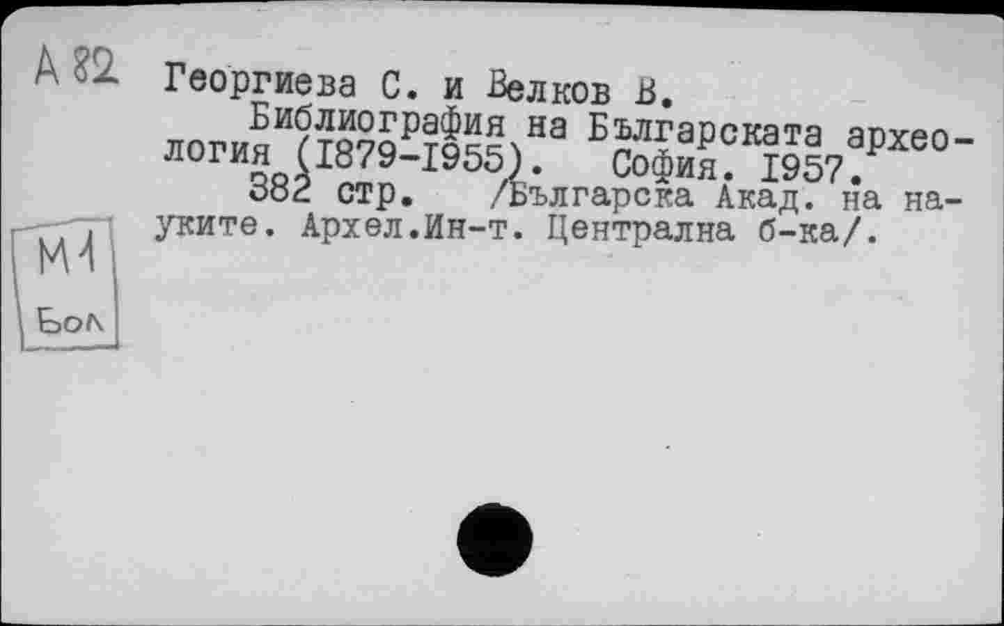 ﻿КП
Георгиева С. и Белков В.
Библиография на Българската археология (1879-1955). София. 1957.
382 стр. /Българска Акад, на на-уките. Архел.Ин-т. Централка б-ка/.